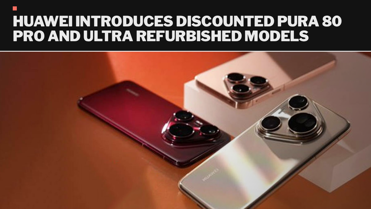 Huawei introduces discounted Pura 80 Pro and Ultra refurbished models Huawei introduces discounted Pura 80 Pro and Ultra refurbished models