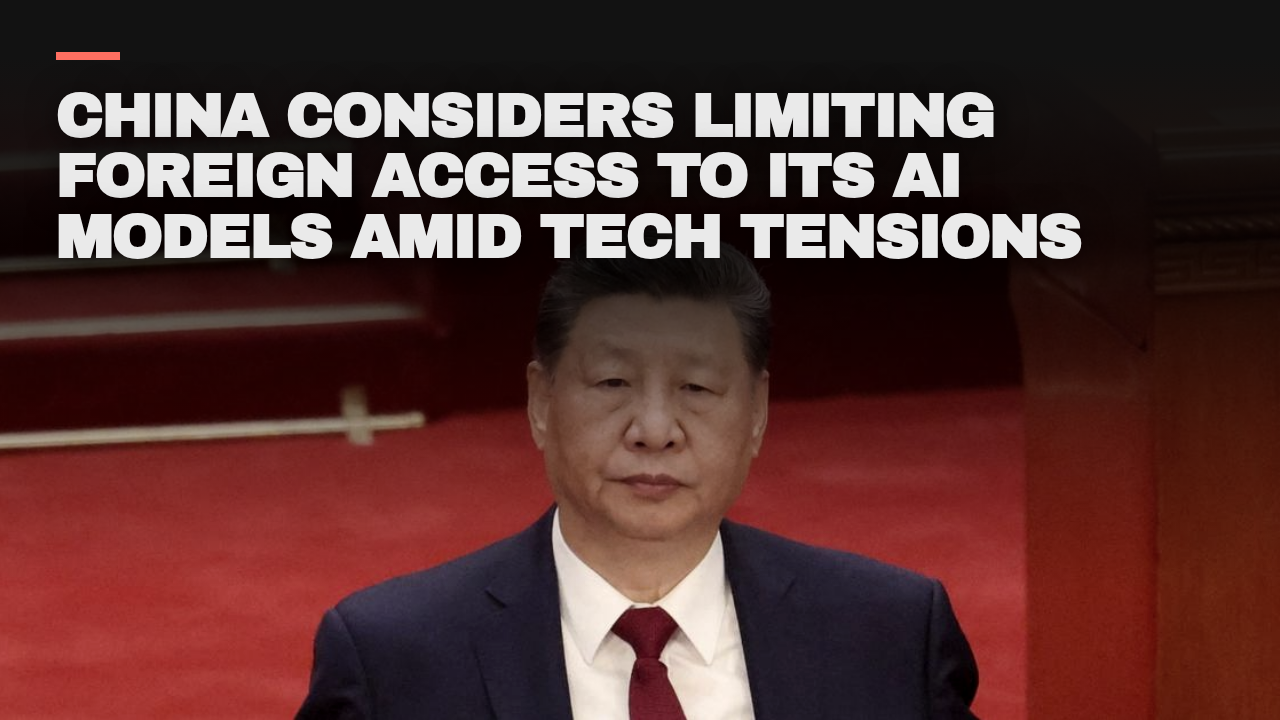 China considers limiting foreign access to its AI models amid tech tensions