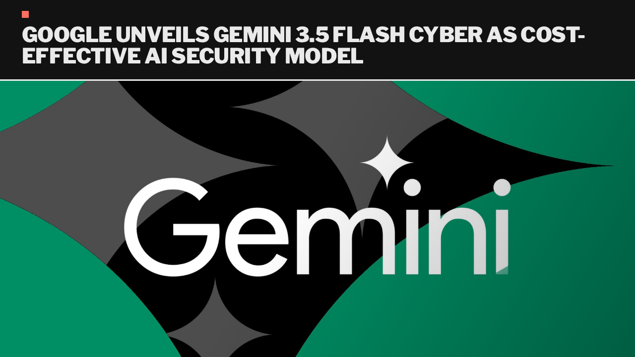 Google unveils Gemini 3.5 Flash Cyber as cost-effective AI security model Google unveils Gemini 3.5 Flash Cyber as cost-effective AI security model