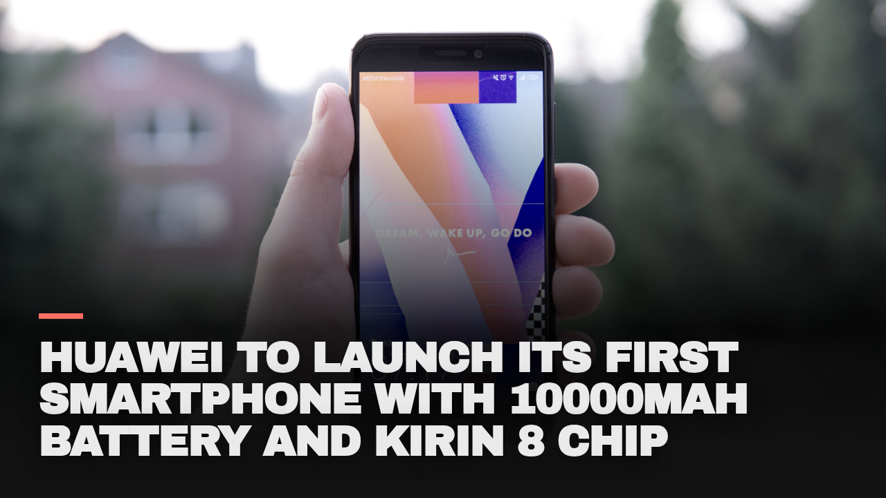 Huawei to launch its first smartphone with 10000mAh battery and Kirin 8 chip