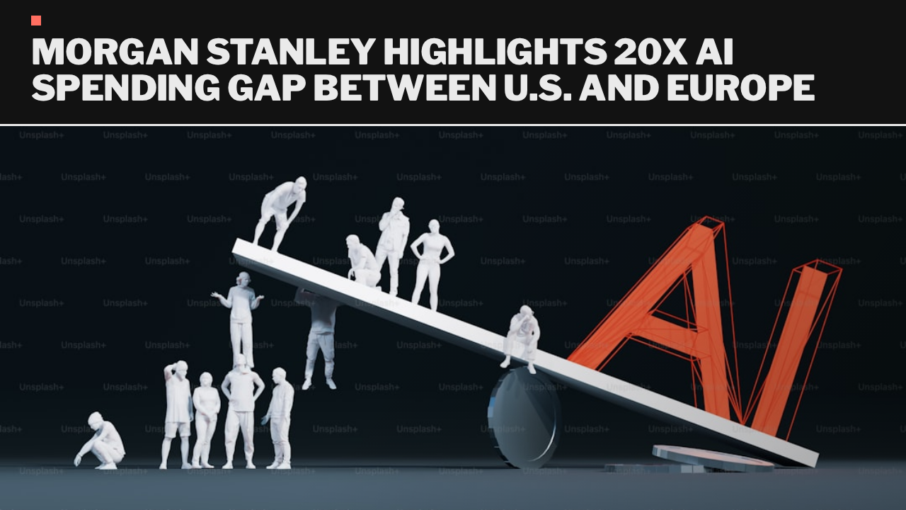 Morgan Stanley highlights 20x AI spending gap between U.S. and Europe