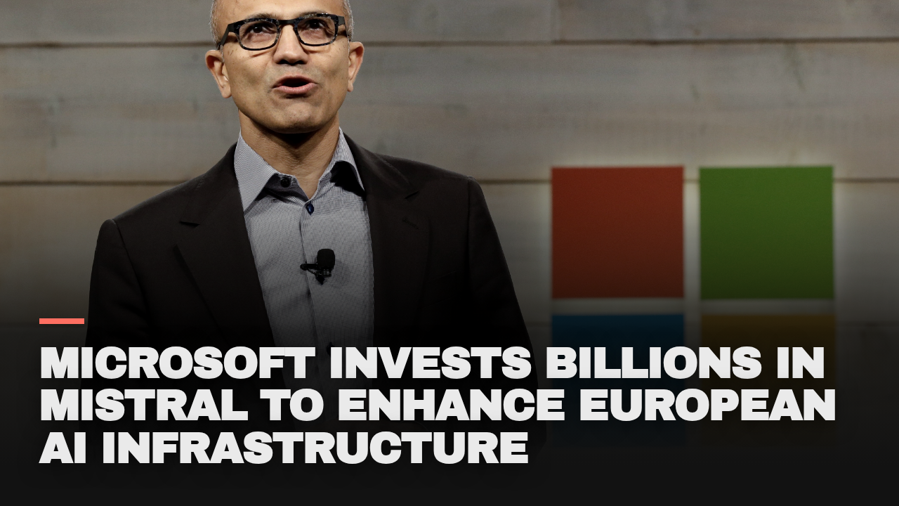 Microsoft invests billions in Mistral to enhance European AI infrastructure Microsoft invests billions in Mistral to enhance European AI infrastructure
