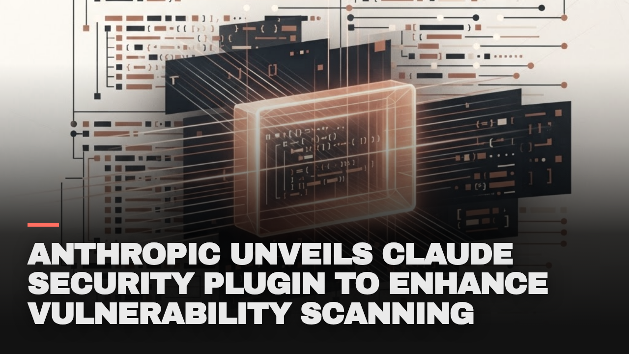 Anthropic unveils Claude Security plugin to enhance vulnerability scanning Anthropic unveils Claude Security plugin to enhance vulnerability scanning